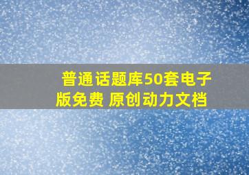 普通话题库50套电子版免费 原创动力文档